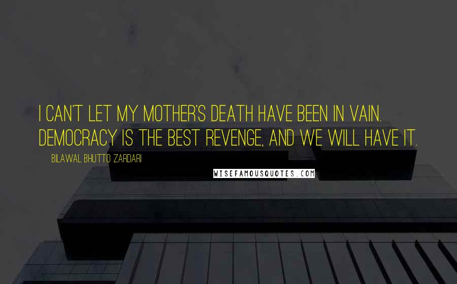 Bilawal Bhutto Zardari Quotes: I can't let my mother's death have been in vain. Democracy is the best revenge, and we will have it.