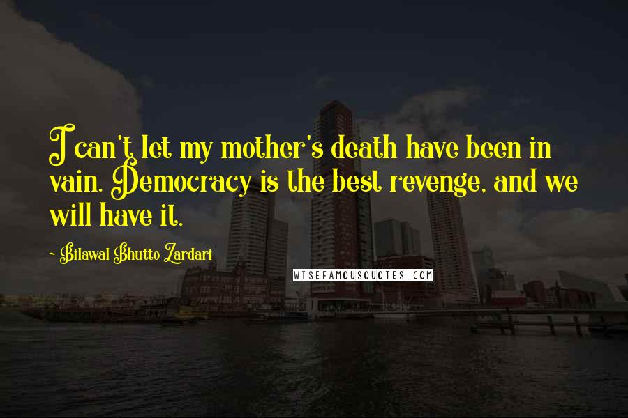 Bilawal Bhutto Zardari Quotes: I can't let my mother's death have been in vain. Democracy is the best revenge, and we will have it.
