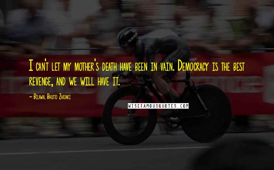 Bilawal Bhutto Zardari Quotes: I can't let my mother's death have been in vain. Democracy is the best revenge, and we will have it.