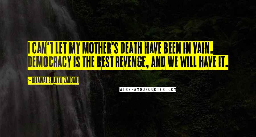 Bilawal Bhutto Zardari Quotes: I can't let my mother's death have been in vain. Democracy is the best revenge, and we will have it.