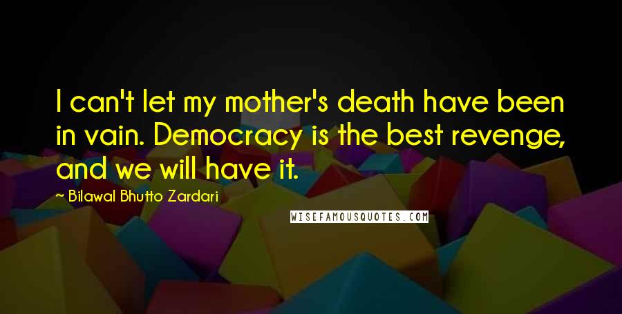 Bilawal Bhutto Zardari Quotes: I can't let my mother's death have been in vain. Democracy is the best revenge, and we will have it.