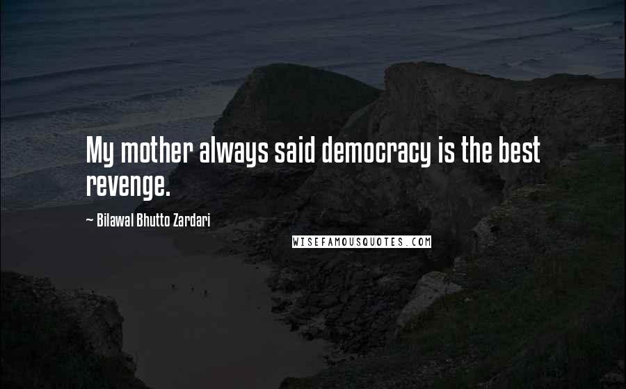 Bilawal Bhutto Zardari Quotes: My mother always said democracy is the best revenge.