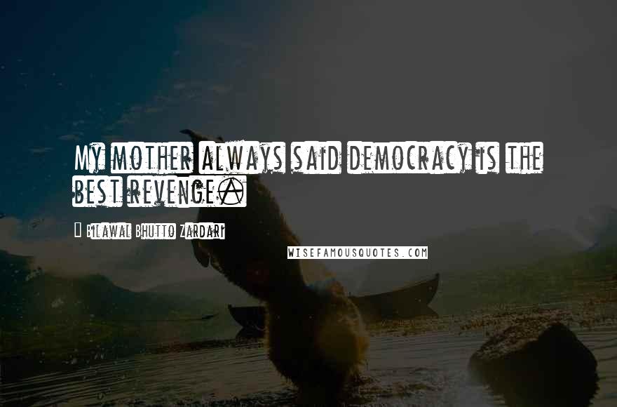 Bilawal Bhutto Zardari Quotes: My mother always said democracy is the best revenge.