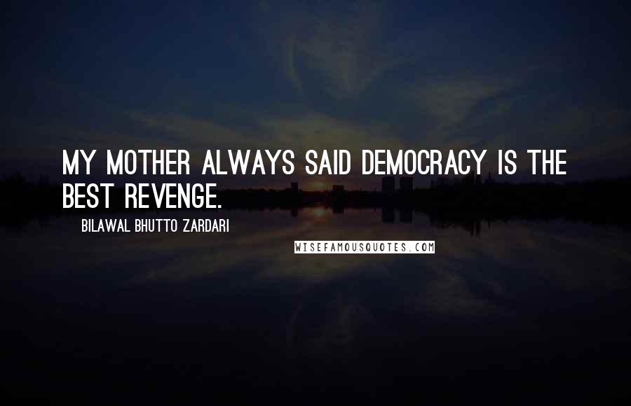 Bilawal Bhutto Zardari Quotes: My mother always said democracy is the best revenge.