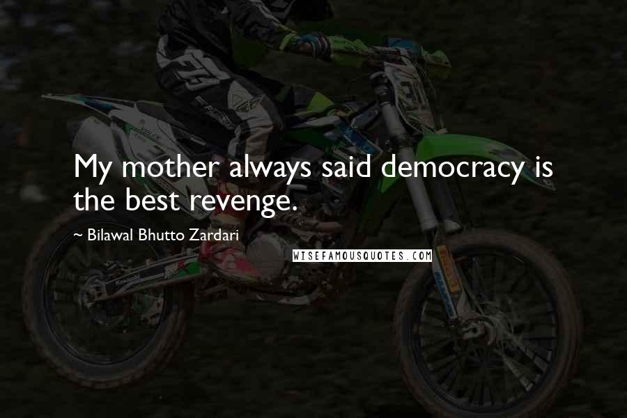 Bilawal Bhutto Zardari Quotes: My mother always said democracy is the best revenge.