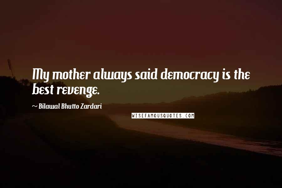 Bilawal Bhutto Zardari Quotes: My mother always said democracy is the best revenge.