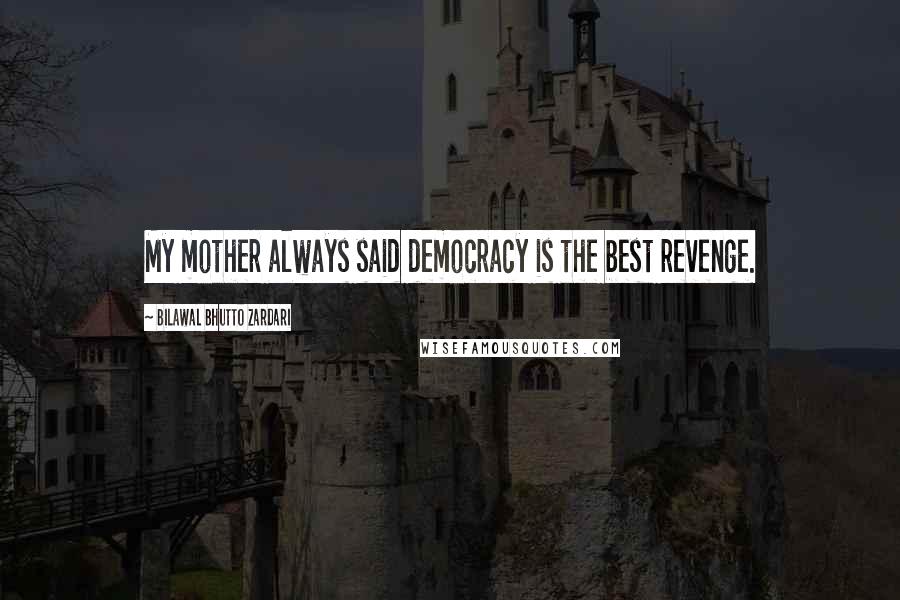 Bilawal Bhutto Zardari Quotes: My mother always said democracy is the best revenge.