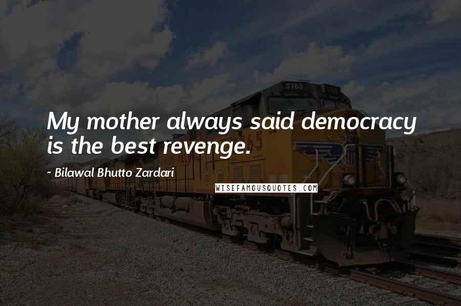 Bilawal Bhutto Zardari Quotes: My mother always said democracy is the best revenge.