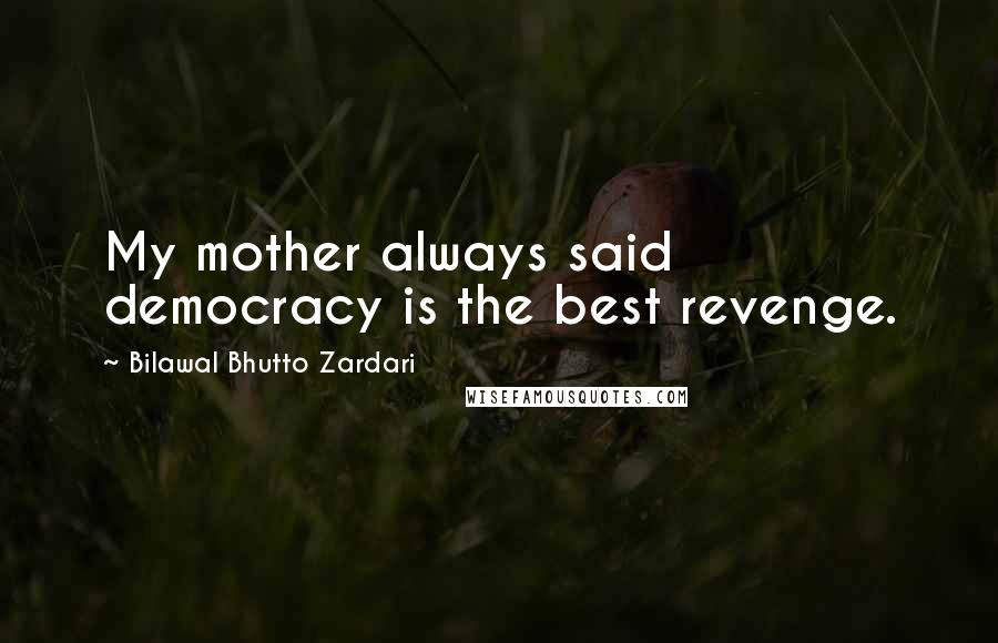 Bilawal Bhutto Zardari Quotes: My mother always said democracy is the best revenge.