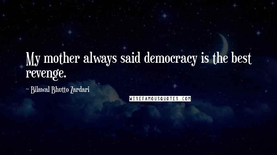 Bilawal Bhutto Zardari Quotes: My mother always said democracy is the best revenge.