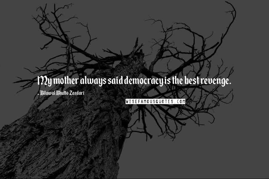 Bilawal Bhutto Zardari Quotes: My mother always said democracy is the best revenge.