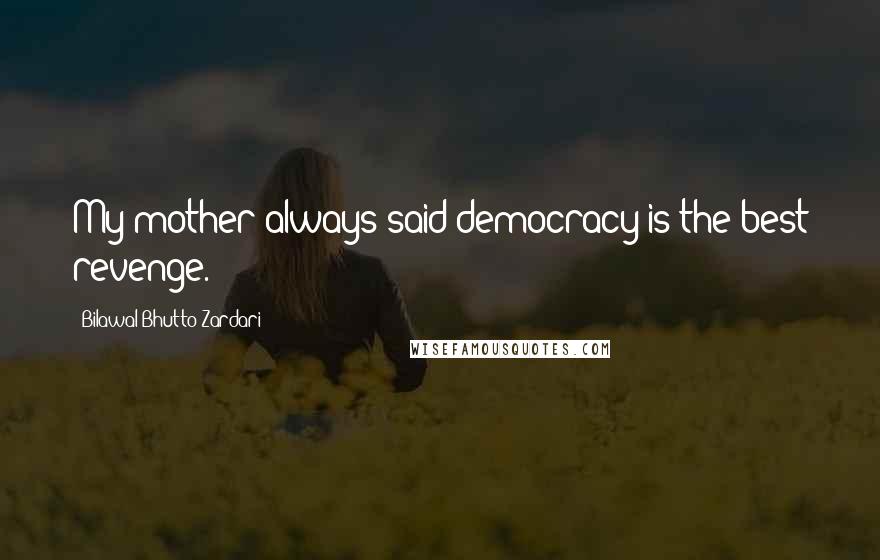 Bilawal Bhutto Zardari Quotes: My mother always said democracy is the best revenge.