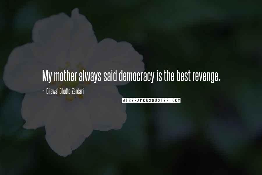 Bilawal Bhutto Zardari Quotes: My mother always said democracy is the best revenge.