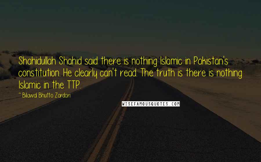 Bilawal Bhutto Zardari Quotes: Shahidullah Shahid said there is nothing Islamic in Pakistan's constitution. He clearly can't read. The truth is there is nothing Islamic in the TTP.