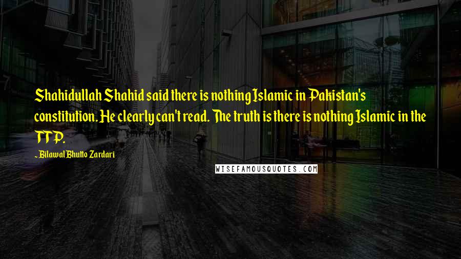 Bilawal Bhutto Zardari Quotes: Shahidullah Shahid said there is nothing Islamic in Pakistan's constitution. He clearly can't read. The truth is there is nothing Islamic in the TTP.