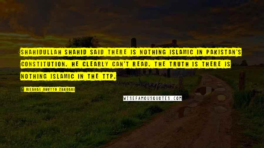 Bilawal Bhutto Zardari Quotes: Shahidullah Shahid said there is nothing Islamic in Pakistan's constitution. He clearly can't read. The truth is there is nothing Islamic in the TTP.