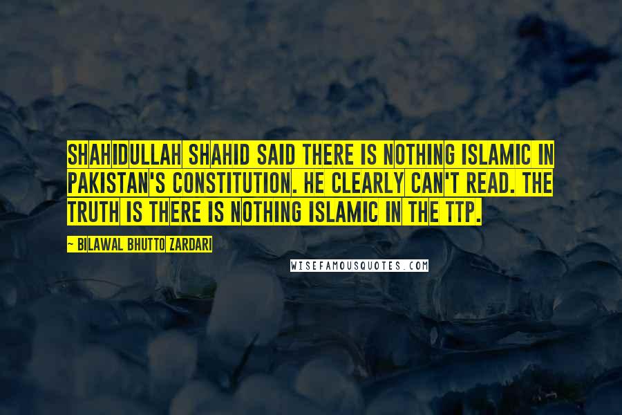 Bilawal Bhutto Zardari Quotes: Shahidullah Shahid said there is nothing Islamic in Pakistan's constitution. He clearly can't read. The truth is there is nothing Islamic in the TTP.