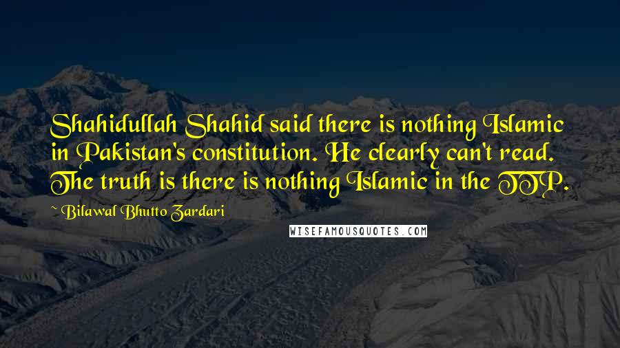 Bilawal Bhutto Zardari Quotes: Shahidullah Shahid said there is nothing Islamic in Pakistan's constitution. He clearly can't read. The truth is there is nothing Islamic in the TTP.