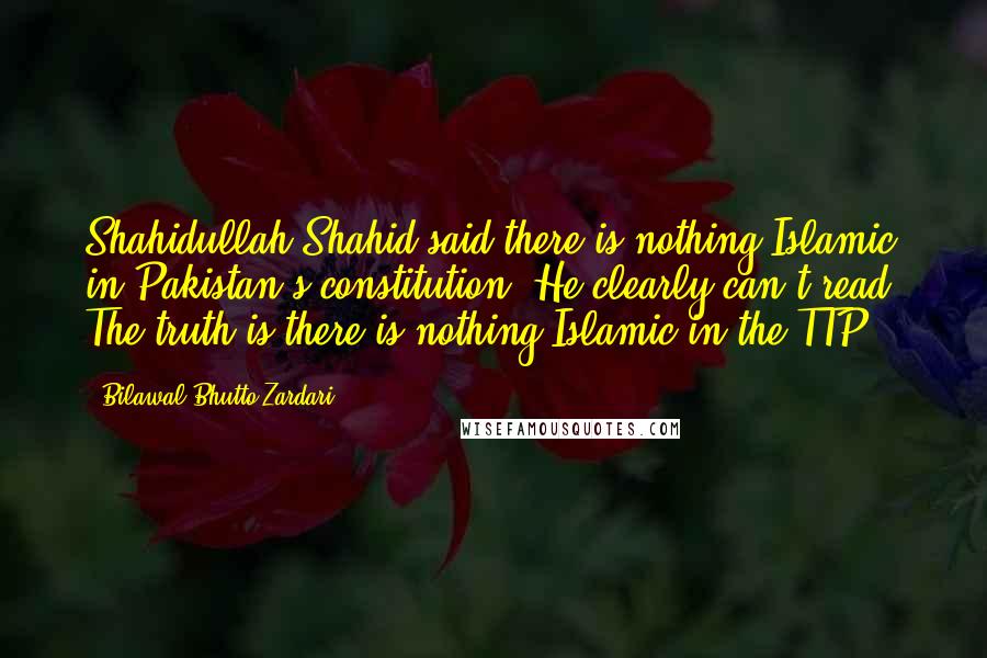 Bilawal Bhutto Zardari Quotes: Shahidullah Shahid said there is nothing Islamic in Pakistan's constitution. He clearly can't read. The truth is there is nothing Islamic in the TTP.