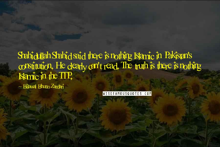 Bilawal Bhutto Zardari Quotes: Shahidullah Shahid said there is nothing Islamic in Pakistan's constitution. He clearly can't read. The truth is there is nothing Islamic in the TTP.