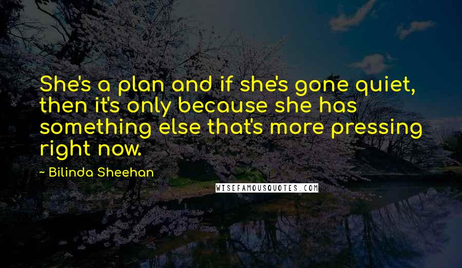 Bilinda Sheehan Quotes: She's a plan and if she's gone quiet, then it's only because she has something else that's more pressing right now.