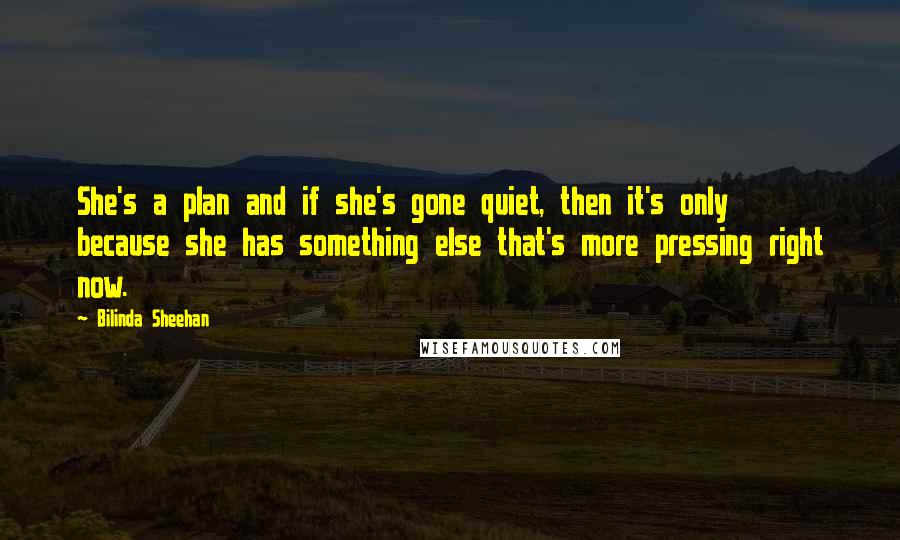 Bilinda Sheehan Quotes: She's a plan and if she's gone quiet, then it's only because she has something else that's more pressing right now.