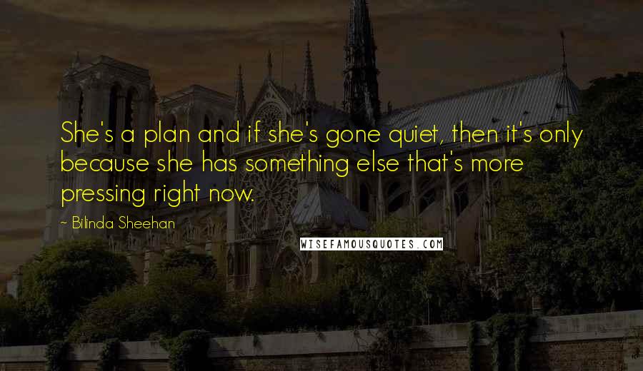 Bilinda Sheehan Quotes: She's a plan and if she's gone quiet, then it's only because she has something else that's more pressing right now.