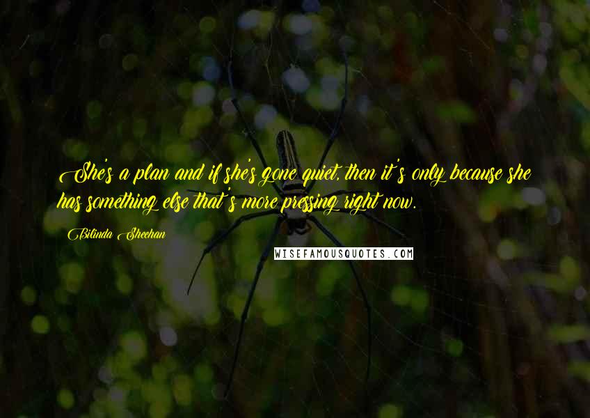 Bilinda Sheehan Quotes: She's a plan and if she's gone quiet, then it's only because she has something else that's more pressing right now.
