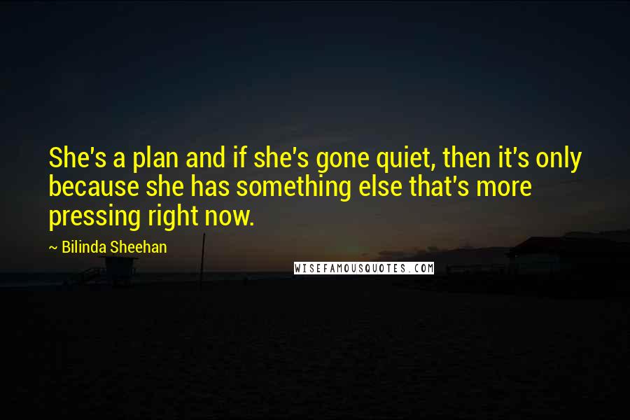 Bilinda Sheehan Quotes: She's a plan and if she's gone quiet, then it's only because she has something else that's more pressing right now.