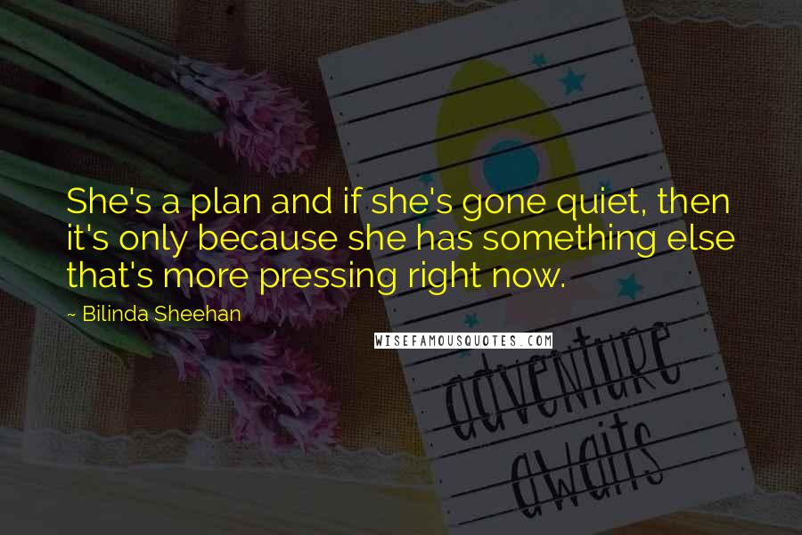 Bilinda Sheehan Quotes: She's a plan and if she's gone quiet, then it's only because she has something else that's more pressing right now.