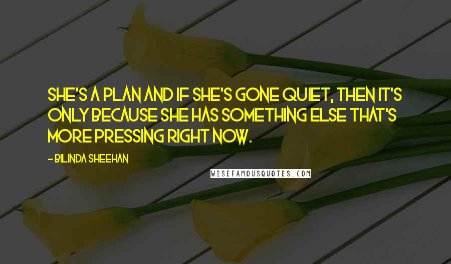 Bilinda Sheehan Quotes: She's a plan and if she's gone quiet, then it's only because she has something else that's more pressing right now.