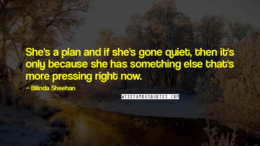 Bilinda Sheehan Quotes: She's a plan and if she's gone quiet, then it's only because she has something else that's more pressing right now.