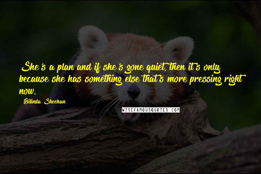 Bilinda Sheehan Quotes: She's a plan and if she's gone quiet, then it's only because she has something else that's more pressing right now.