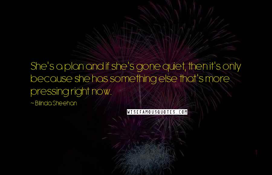 Bilinda Sheehan Quotes: She's a plan and if she's gone quiet, then it's only because she has something else that's more pressing right now.