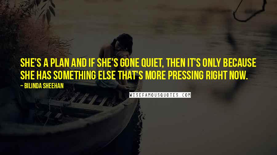 Bilinda Sheehan Quotes: She's a plan and if she's gone quiet, then it's only because she has something else that's more pressing right now.