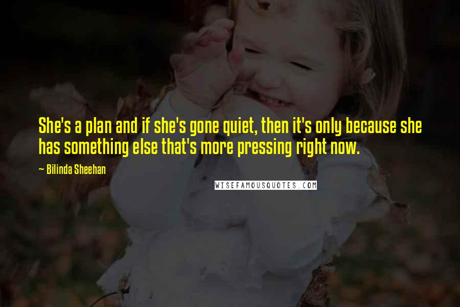 Bilinda Sheehan Quotes: She's a plan and if she's gone quiet, then it's only because she has something else that's more pressing right now.