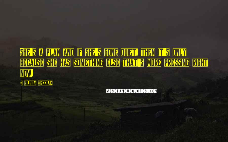 Bilinda Sheehan Quotes: She's a plan and if she's gone quiet, then it's only because she has something else that's more pressing right now.