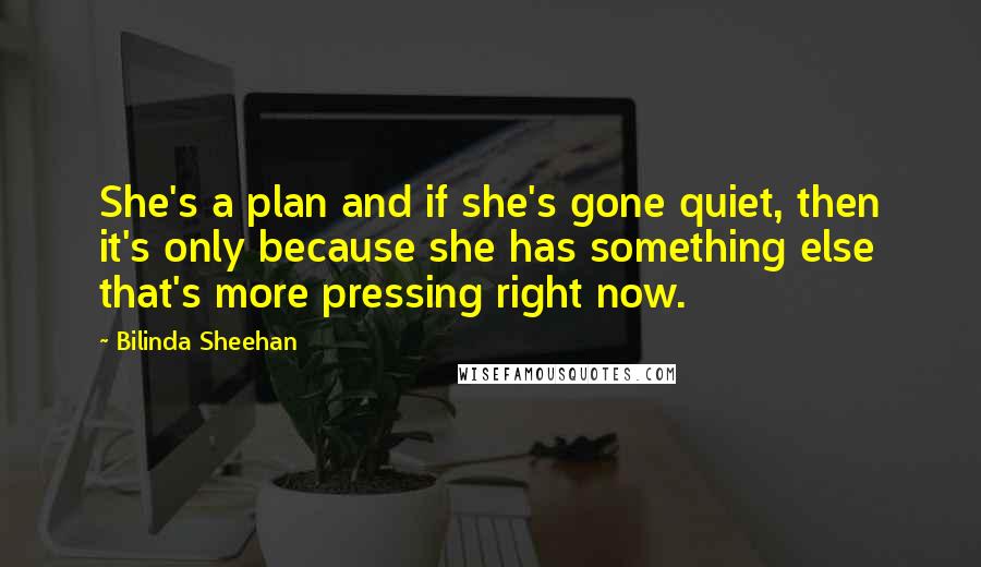 Bilinda Sheehan Quotes: She's a plan and if she's gone quiet, then it's only because she has something else that's more pressing right now.