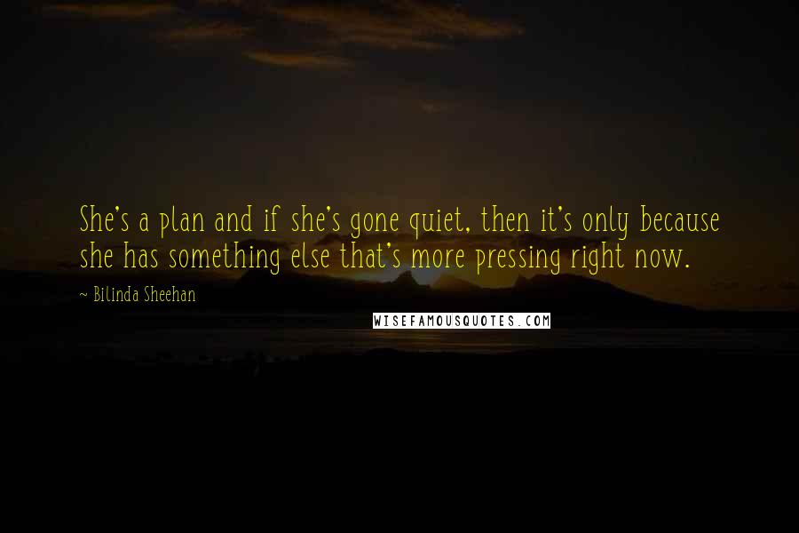 Bilinda Sheehan Quotes: She's a plan and if she's gone quiet, then it's only because she has something else that's more pressing right now.