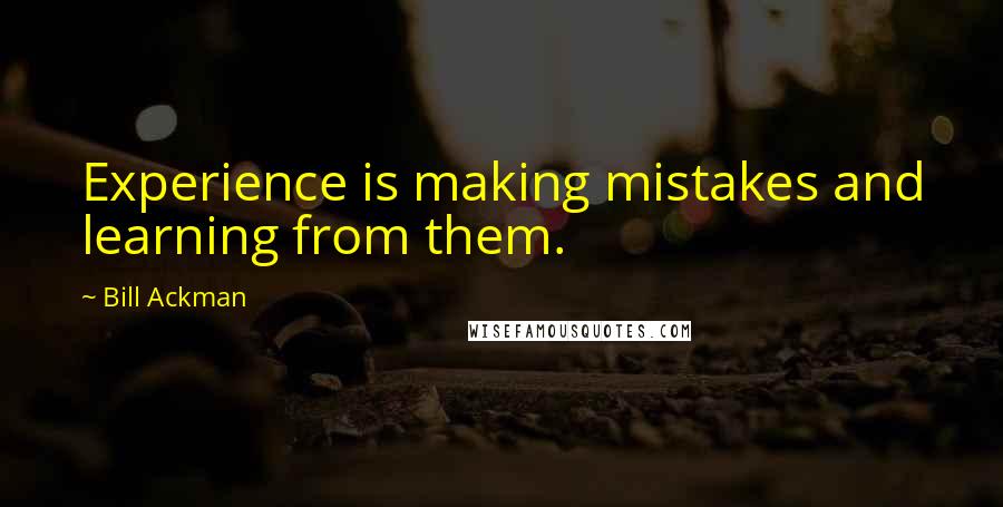 Bill Ackman Quotes: Experience is making mistakes and learning from them.