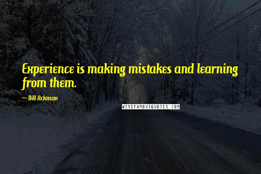 Bill Ackman Quotes: Experience is making mistakes and learning from them.