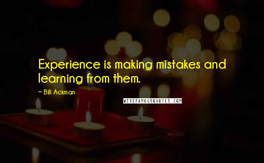 Bill Ackman Quotes: Experience is making mistakes and learning from them.