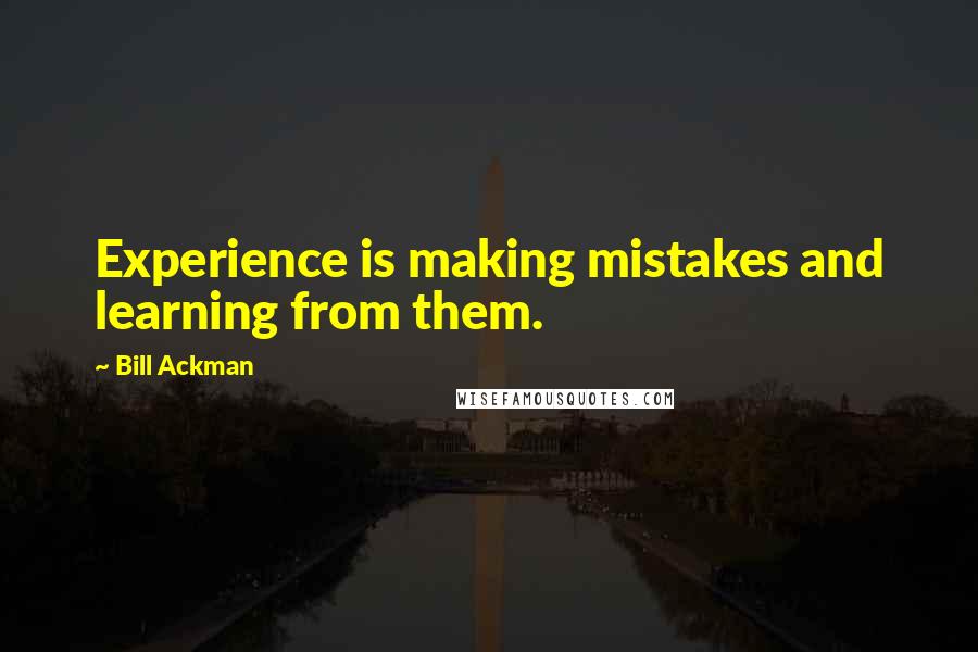 Bill Ackman Quotes: Experience is making mistakes and learning from them.