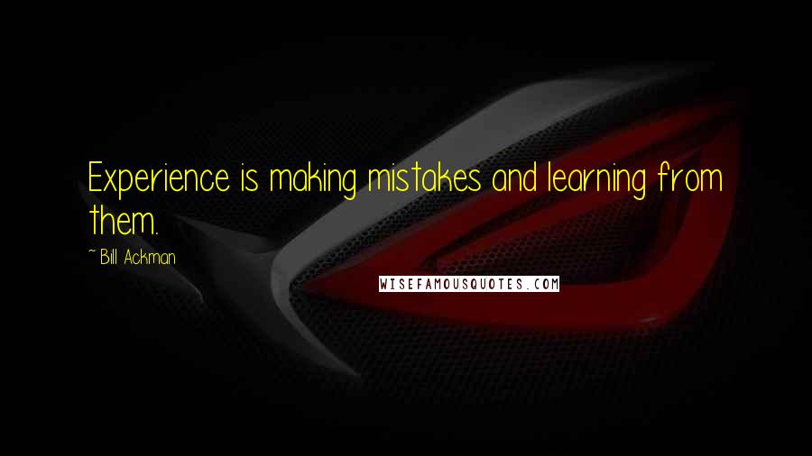 Bill Ackman Quotes: Experience is making mistakes and learning from them.