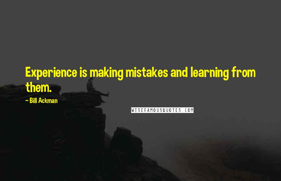 Bill Ackman Quotes: Experience is making mistakes and learning from them.