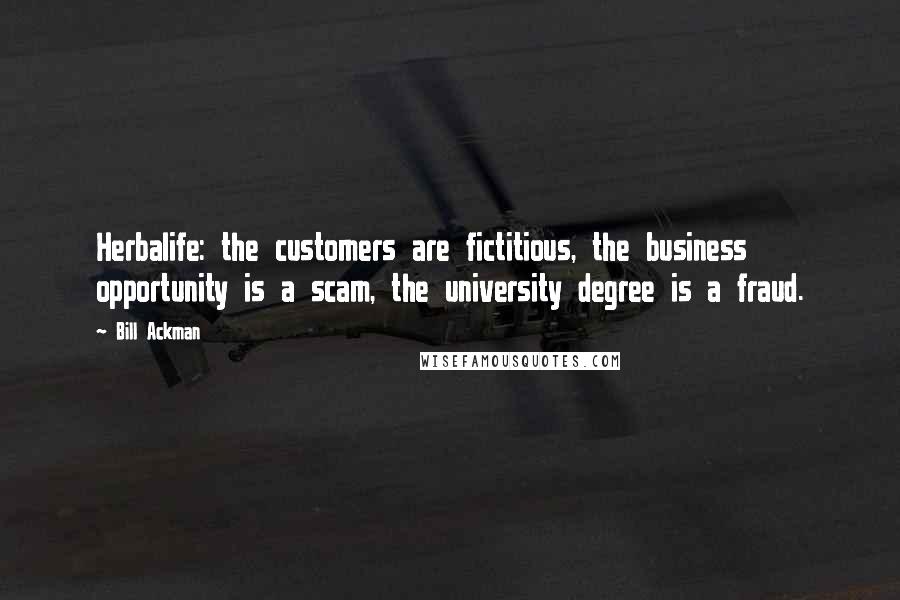 Bill Ackman Quotes: Herbalife: the customers are fictitious, the business opportunity is a scam, the university degree is a fraud.