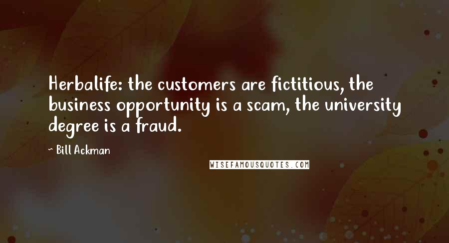 Bill Ackman Quotes: Herbalife: the customers are fictitious, the business opportunity is a scam, the university degree is a fraud.