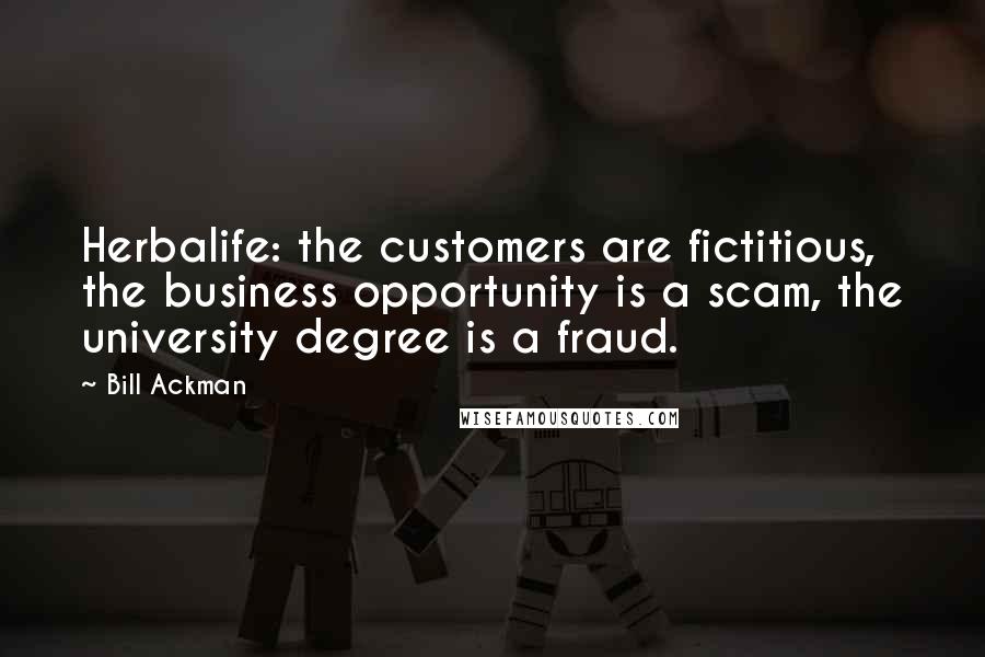 Bill Ackman Quotes: Herbalife: the customers are fictitious, the business opportunity is a scam, the university degree is a fraud.