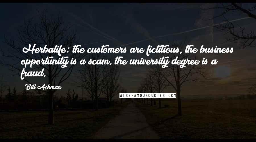 Bill Ackman Quotes: Herbalife: the customers are fictitious, the business opportunity is a scam, the university degree is a fraud.