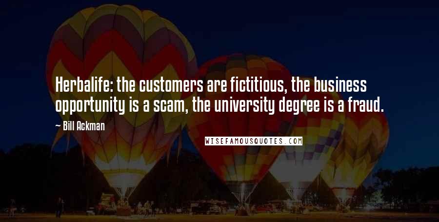 Bill Ackman Quotes: Herbalife: the customers are fictitious, the business opportunity is a scam, the university degree is a fraud.